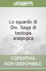 Lo sguardo di Dio. Saggi di teologia anagogica Spedito Oggi