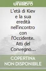 Offerta Limitata L‘età di Kiev e la sua eredità nell‘incontro con l‘Occidente. Atti del Convegno (Vicenza, 11-13 aprile 2002)