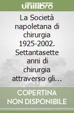 La Società napoletana di chirurgia 1925-2002. Settantasette anni di chirurgia attraverso gli uomini e le vicende della più antica società regionale di chirurgia... Professionale