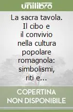 La sacra tavola. Il cibo e il convivio nella cultura popolare romagnola simbolismi, riti e tradizioni Sconto