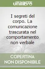 I segreti del corpo. La comunicazione trascurata nel comportamento non verbale Solo Oggi