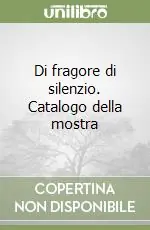 Di fragore di silenzio. Catalogo della mostra Novità