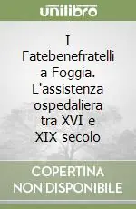 I Fatebenefratelli a Foggia. L‘assistenza ospedaliera tra XVI e XIX secolo Ultimissimo Modello
