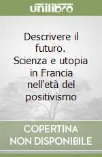 Descrivere il futuro. Scienza e utopia in Francia nell‘età del positivismo Bestseller