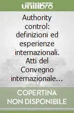 Authority control definizioni ed esperienze internazionali. Atti del Convegno internazionale (Firenze, 10-12 febbraio 2003) Prezzo Scontato