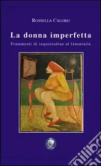 La donna imperfetta. Frammenti di inquietudine al femminile Occasione Imperdibile