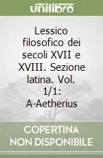 Lessico filosofico dei secoli XVII e XVIII. Sezione latina. Vol. 1/1 A-Aetherius Offerta Limitata