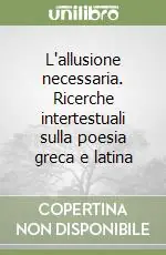L‘allusione necessaria. Ricerche intertestuali sulla poesia greca e latina Bestseller