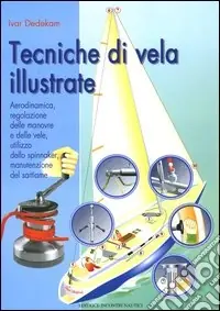 Tecniche di vela illustrate. Aerodinamica, regolazione delle manovre e delle vele, utilizzo dello spinnaker, manutenzione del sartiame Offerta Limitata
