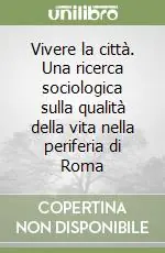 Vivere la città. Una ricerca sociologica sulla qualità della vita nella periferia di Roma Compra Online