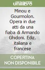 Subito Disponibile Minou e Gourmolon. Opera in due atti da una fiaba di Armando Ghidoni. Ediz. italiana e francese