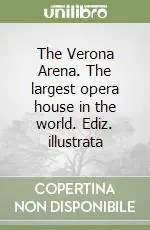 The Verona Arena. The largest opera house in the world. Ediz. illustrata Soddisfatti O Rimborsati