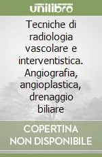 Tecniche di radiologia vascolare e interventistica. Angiografia, angioplastica, drenaggio biliare Must-Have