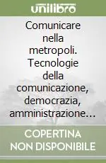 Comunicare nella metropoli. Tecnologie della comunicazione, democrazia, amministrazione pubblica Nuova Collezione