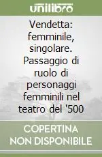 Vendetta femminile, singolare. Passaggio di ruolo di personaggi femminili nel teatro del ‘500 Offerta Lampo