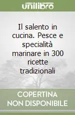 Il salento in cucina. Pesce e specialità marinare in 300 ricette tradizionali Occasione Imperdibile