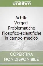Achille Vergari. Problematiche filosofico-scientifiche in campo medico Ordina Subito