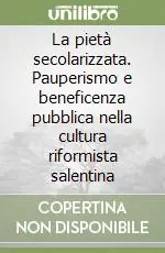 La pietà secolarizzata. Pauperismo e beneficenza pubblica nella cultura riformista salentina Offerta Limitata