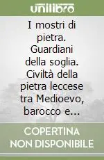 I mostri di pietra. Guardiani della soglia. Civiltà della pietra leccese tra Medioevo, barocco e liberty Reso Gratuito