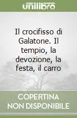 Il crocifisso di Galatone. Il tempio, la devozione, la festa, il carro Prezzo Basso