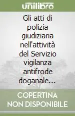 Gli atti di polizia giudiziaria nell‘attività del Servizio vigilanza antifrode doganale (SVAD). Normativa e verbalizzazioni Professionale