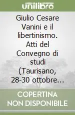 Giulio Cesare Vanini e il libertinismo. Atti del Convegno di studi (Taurisano, 28-30 ottobre 1999) Acquista Ora