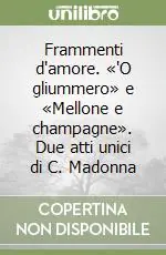 Frammenti d‘amore. «‘O gliummero» e «Mellone e champagne». Due atti unici di C. Madonna Subito Disponibile