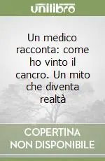 Offerta Lampo Un medico racconta come ho vinto il cancro. Un mito che diventa realtà