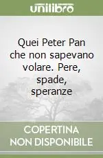 Quantità Limitata Quei Peter Pan che non sapevano volare. Pere, spade, speranze