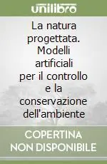 La natura progettata. Modelli artificiali per il controllo e la conservazione dell‘ambiente Bestseller