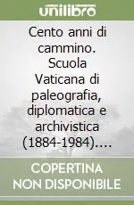 Cento anni di cammino. Scuola Vaticana di paleografia, diplomatica e archivistica (1884-1984). Atti delle manifestazioni per il centenario della scuola Consegna Rapida