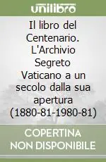 Offerta Limitata Il libro del Centenario. L‘Archivio Segreto Vaticano a un secolo dalla sua apertura (1880-81-1980-81)