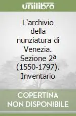 L‘archivio della nunziatura di Venezia. Sezione 2ª (1550-1797). Inventario Professionale