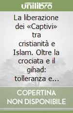 Must-Have La liberazione dei «Captivi» tra cristianità e Islam. Oltre la crociata e il gihad tolleranza e servizio umanitario