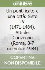 Un pontificato e una città Sisto IV (1471-1484). Atti del Convegno (Roma, 3-7 dicembre 1984) Ultimissimo Modello