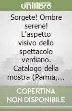 Sorgete! Ombre serene! L‘aspetto visivo dello spettacolo verdiano. Catalogo della mostra (Parma, Teatro Regio, 28 settembre-31 dicembre 1994) Novità