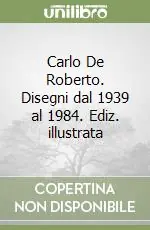 Carlo De Roberto. Disegni dal 1939 al 1984. Ediz. illustrata Prezzo Conveniente