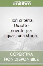 Fiori di terra. Diciotto novelle per quasi una storia Compra Oggi Stesso