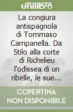 La congiura antispagnola di Tommaso Campanella. Da Stilo alla corte di Richelieu l‘odissea di un ribelle, le sue sventure, i processi e la pazzia Saldi