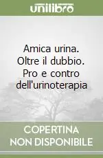 Amica urina. Oltre il dubbio. Pro e contro dell‘urinoterapia Vendita Finale