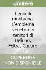Non Perdere Leoni di montagna. L‘emblema veneto nei territori di Belluno, Feltre, Cadore