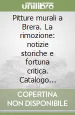 Pitture murali a Brera. La rimozione notizie storiche e fortuna critica. Catalogo ragionato Ultimissimo Modello