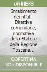 Smaltimento dei rifiuti. Direttive comunitarie, normativa dello Stato e della Regione Toscana aggiornate ad aprile ‘96 Novità