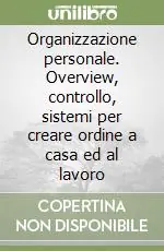 Organizzazione personale. Overview, controllo, sistemi per creare ordine a casa ed al lavoro Consegna Rapida