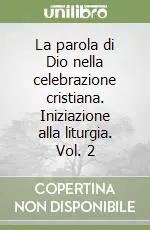 La parola di Dio nella celebrazione cristiana. Iniziazione alla liturgia. Vol. 2 Must-Have