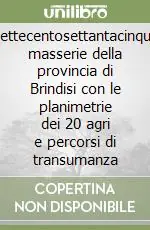 Settecentosettantacinque masserie della provincia di Brindisi con le planimetrie dei 20 agri e percorsi di transumanza Occasione Imperdibile