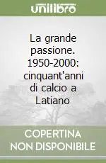 Non Perdere La grande passione. 1950-2000 cinquant‘anni di calcio a Latiano