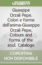 Giuseppe Orzali Pepe. Colori e forme dell‘anima-Giuseppe Orzali Pepe. Colours and forms of the soul. Catalogo Must-Have