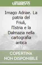 Imago Adriae. La patria del Friuli, l‘Istria e la Dalmazia nella cartografia antica Prezzo Ridotto
