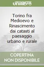 Torino fra Medioevo e Rinascimento dai catasti al paesaggio urbano e rurale Professionale